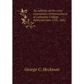

Книга An address at the semi-centennial commencement of Lafayette College, delivered June 27th, 1882. George C. Heckman