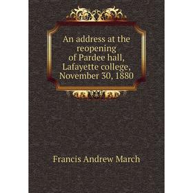 

Книга An address at the reopening of Pardee hall, Lafayette college, November 30, 1880. Francis Andrew March