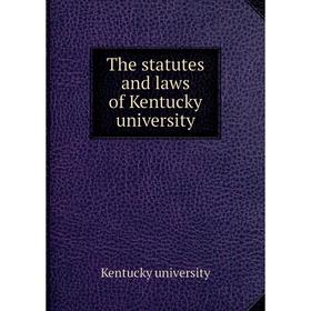 

Книга The statutes and laws of Kentucky university. Kentucky university