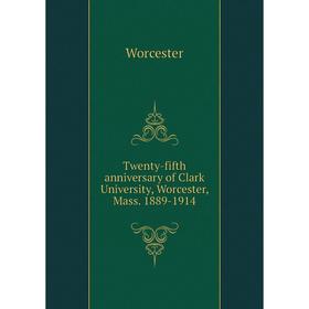 

Книга Twenty-fifth anniversary of Clark University, Worcester, Mass. 1889-1914. Worcester