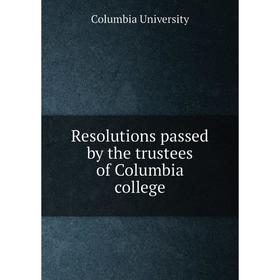 

Книга Resolutions passed by the trustees of Columbia college. Columbia University