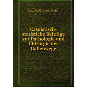 

Книга Casuistisch-statistiche Beiträge zur Pathologie und Chirurgie der Gallenwege. Ludwig G. Courvoisier