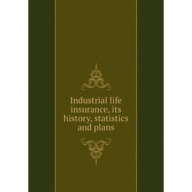 

Книга Industrial life insurance, its history, statistics and plans