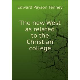 

Книга The new West as related to the Christian college. Edward Payson Tenney