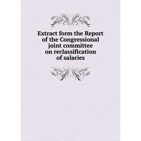 

Книга Extract form the Report of the Congressional joint committee on reclassification of salaries