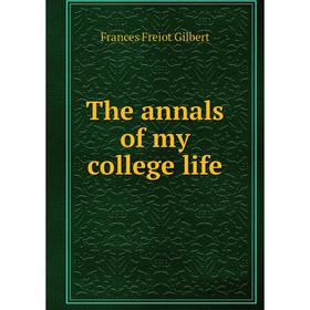 

Книга The annals of my college life. Frances Freiot Gilbert