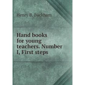 

Книга Hand books for young teachers. Number I, First steps. Henry B. Buckham
