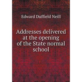 

Книга Addresses delivered at the opening of the State normal school. Edward Duffield Neill