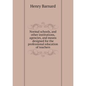 

Книга Normal schools, and other institutions, agencies, and means designed for the professional education of teachers