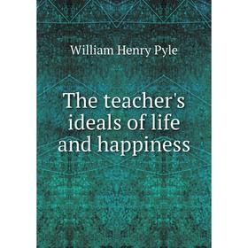 

Книга The teacher's ideals of life and happiness. William Henry Pyle