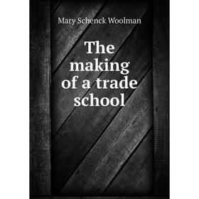 

Книга The making of a trade school. Mary Schenck Woolman