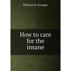 

Книга How to care for the insane. William D. Granger