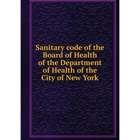 

Книга Sanitary code of the Board of Health of the Department of Health of the City of New York