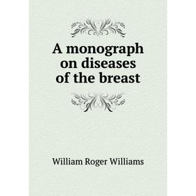 

Книга A monograph on diseases of the breast. William Roger Williams