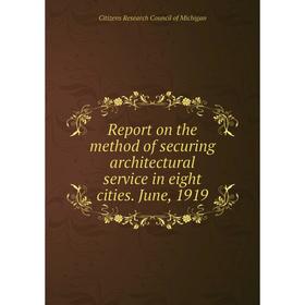 

Книга Report on the method of securing architectural service in eight cities. June, 1919. Citizens Research Council of Michigan