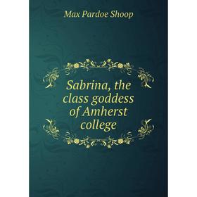 

Книга Sabrina, the class goddess of Amherst college. Max Pardoe Shoop