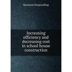 

Книга Increasing efficiency and decreasing cost in school house construction. Keystone fireproofing
