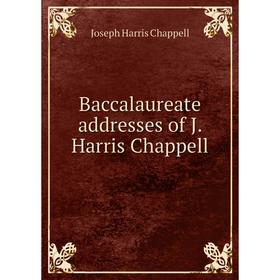 

Книга Baccalaureate addresses of J. Harris Chappell. Joseph Harris Chappell