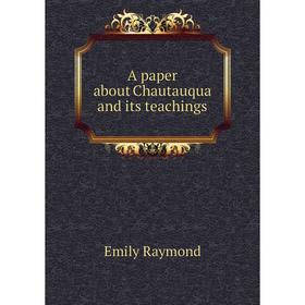 

Книга A paper about Chautauqua and its teachings. Emily Raymond