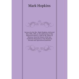 

Книга Sermon by the Rev. Mark Hopkins, delivered May 20th, 1886, at the dedication of the Memorial church