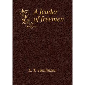 

Книга A leader of freemen. Everett T. Tomlinson