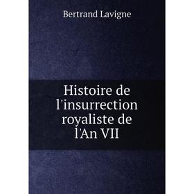 

Книга Histoire de l'insurrection royaliste de l'An VII. Bertrand Lavigne