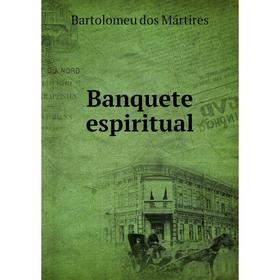 

Книга Banquete espiritual. Bartolomeu dos Mártires