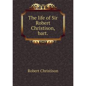 

Книга The life of Sir Robert Christison, bart. Robert Christison