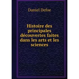 

Книга Histoire des principales découvertes faites dans les arts et les sciences. Daniel Defoe