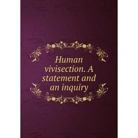 

Книга Human vivisection. A statement and an inquiry