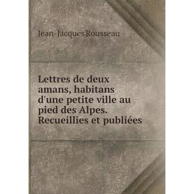 

Книга Lettres de deux amans, habitans d'une petite ville au pied des Alpes Recueillies et publiées