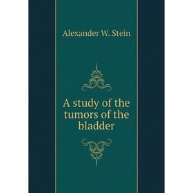 

Книга A study of the tumors of the bladder. Alexander W. Stein