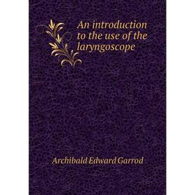 

Книга An introduction to the use of the laryngoscope. Archibald Edward Garrod