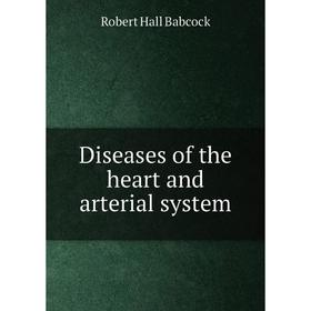 

Книга Diseases of the heart and arterial system. Robert Hall Babcock