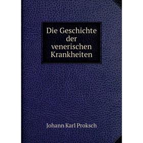 

Книга Die Geschichte der venerischen Krankheiten. Johann Karl Proksch