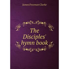 

Книга The Disciples' hymn book. James Freeman Clarke