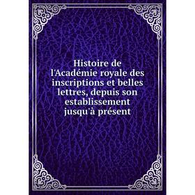 

Книга Histoire de l'Académie royale des inscriptions et belles lettres, depuis son establissement jusqu'à présent