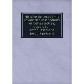 

Книга Histoire de l'Académie royale des inscriptions et belles lettres, depuis son establissement jusqu'à présent
