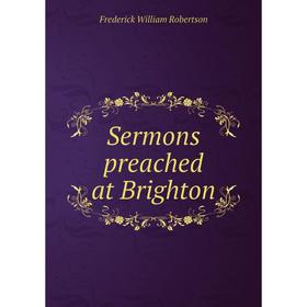 

Книга Sermons preached at Brighton. Frederick William Robertson