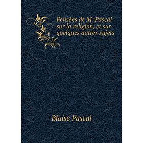 

Книга Pensées de M. Pascal sur la religion, et sur quelques autres sujets. Blaise Pascal