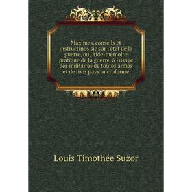

Книга Maximes, conseils et instructinos sic sur l'état de la guerre, ou, Aide-mémoire pratique de la guerre, à l'usage des militaires de toutes armes