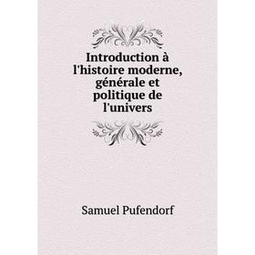 

Книга Introduction à l'histoire moderne, générale et politique de l'univers. Samuel Pufendorf