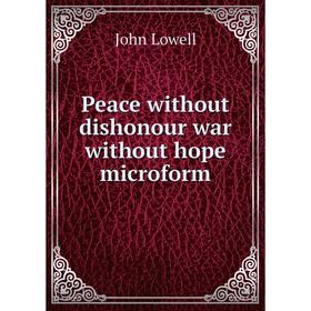 

Книга Peace without dishonour war without hope microform. John Lowell