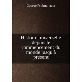 

Книга Histoire universelle depuis le commencement du monde jusqu'à présent. George Psalmanazar