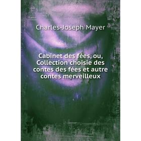 

Книга Cabinet des fées, ou, Collection choisie des contes des fées et autre contes merveilleux. Charles-Joseph Mayer