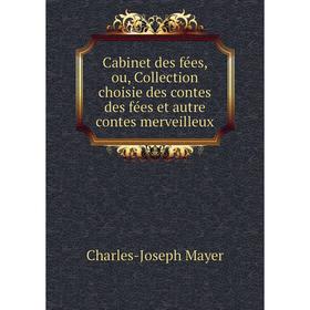 

Книга Cabinet des fées, ou, Collection choisie des contes des fées et autre contes merveilleux. Charles-Joseph Mayer