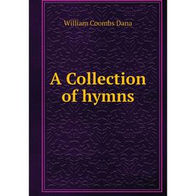 

Книга A Collection of hymns. William Coombs Dana