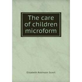 

Книга The care of children microform. Elisabeth Robinson Scovil