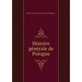 

Книга Histoire générale de Pologne. Pierre Joseph de la Pimpie Solignac