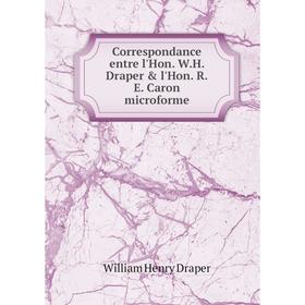 

Книга Correspondance entre l'Hon. W. H. Draper & l'Hon. R. E. Caron microforme. William Henry Draper